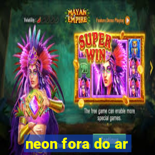 neon fora do ar